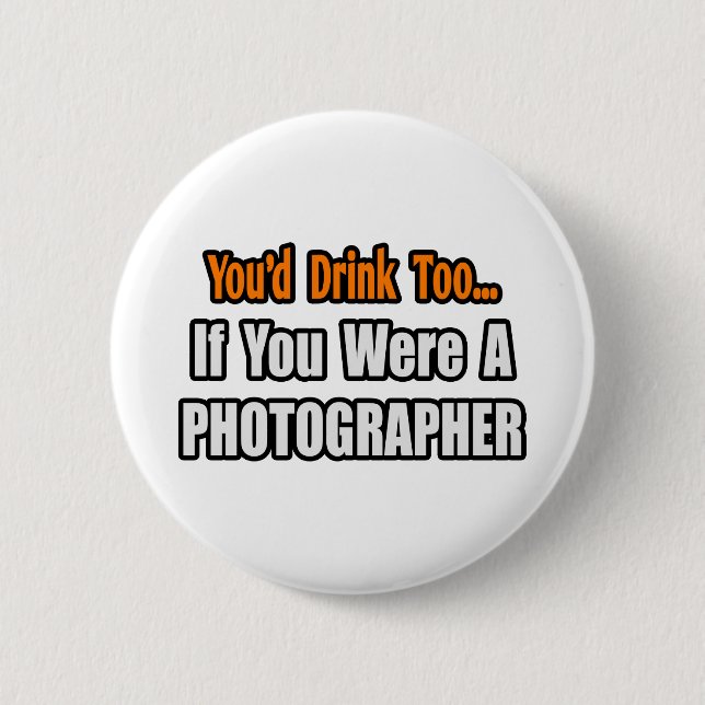 You'd Drink Too...Photographer 2 Inch Round Button (Front)