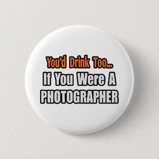 You'd Drink Too...Photographer 2 Inch Round Button