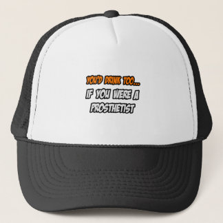 You'd Drink Too ... Prosthetist Trucker Hat