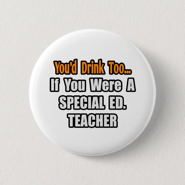 You'd Drink Too...Special Ed. Teacher 2 Inch Round Button (Front)