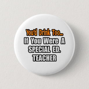You'd Drink Too...Special Ed. Teacher 2 Inch Round Button