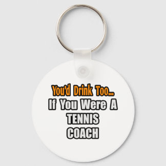 You'd Drink Too...Tennis Coach Keychain
