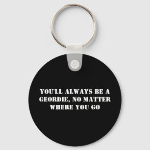 You'll Always Be A Geordie, No Matter Where You Go Keychain