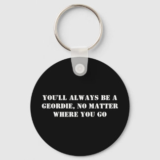 You'll Always Be A Geordie, No Matter Where You Go Keychain