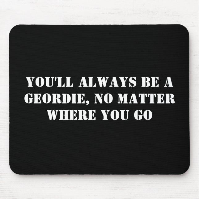 You'll always be a Geordie, no matter where you go Mouse Pad (Front)
