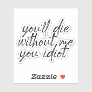 you'll Die Without Me You Idiot Water Sticker