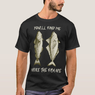 You'll Find Me Where the Fish Are T-Shirt