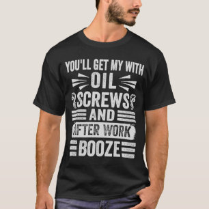 You'll Get Me With Oil Screws And After Work Booze T-Shirt