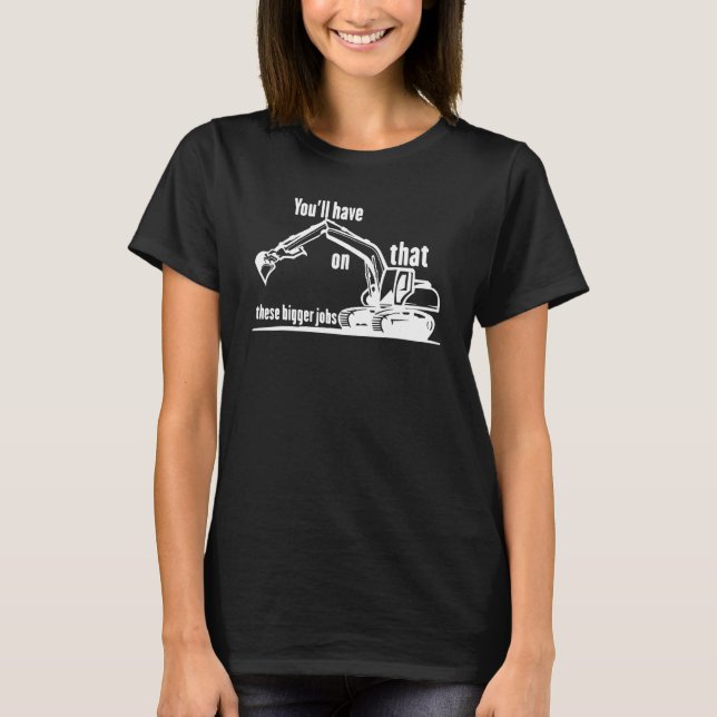 You'll Have That On These Bigger Jobs  2 T-Shirt (Front)
