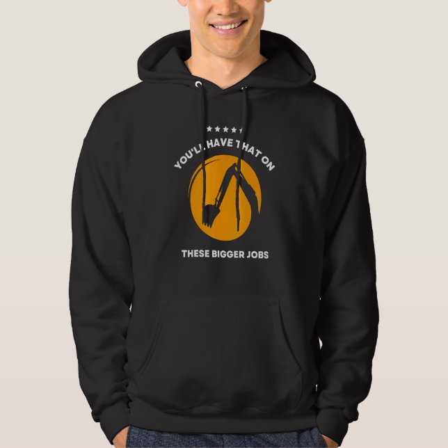 You'll Have That On These Bigger Jobs 6 Hoodie (Front)
