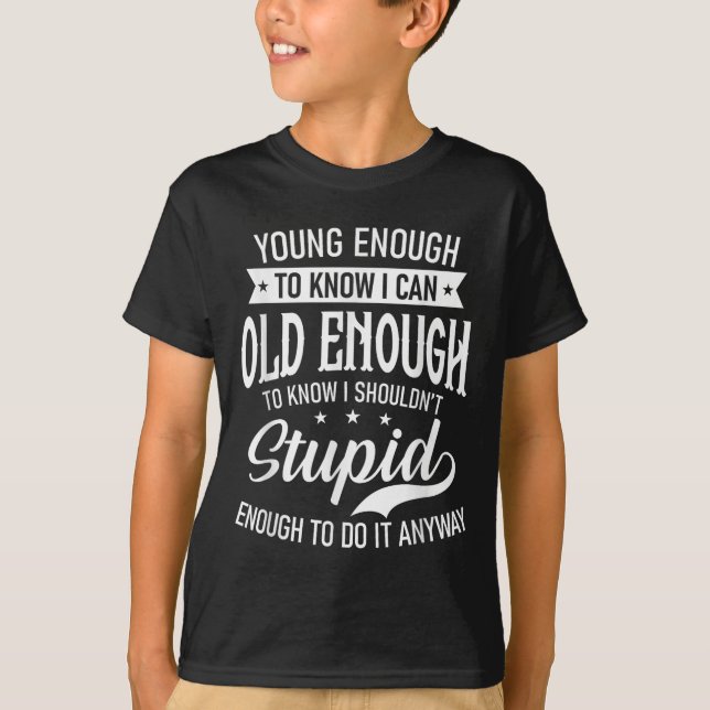 Young Enough To Know I Can, Old Enough To Know I S T-Shirt (Front)