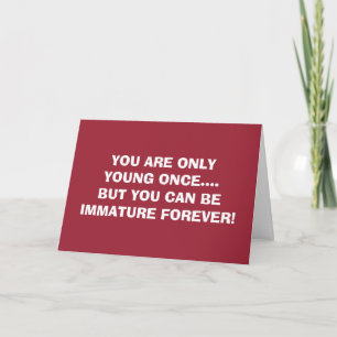 YOUNG ONCE-IMMATURE FOREVER=BIRTHDAY WISHES CARD