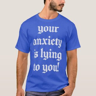 Your Anxiety Is Lying To You T-Shirt