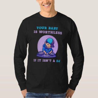 Your Baby Is Worthless If It Isn't A DJ Music T-Shirt