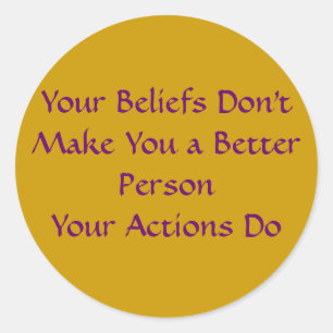 Your Beliefs Don't Make You a Better Person Classic Round Sticker
