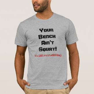 Your Bench Ain't Squat! Powerlifting T T-Shirt