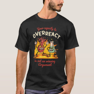 Your Capacity to Overreact is Not a Winning Argume T-Shirt