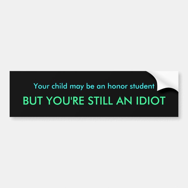 Your child may be an honour student, BUT YOU'RE Bumper Sticker (Front)