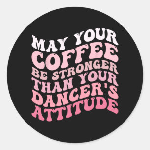 Your Coffee Be Stronger Than Your Dancer's Attitud Classic Round Sticker