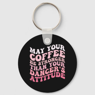Your Coffee Be Stronger Than Your Dancer's Attitud Keychain