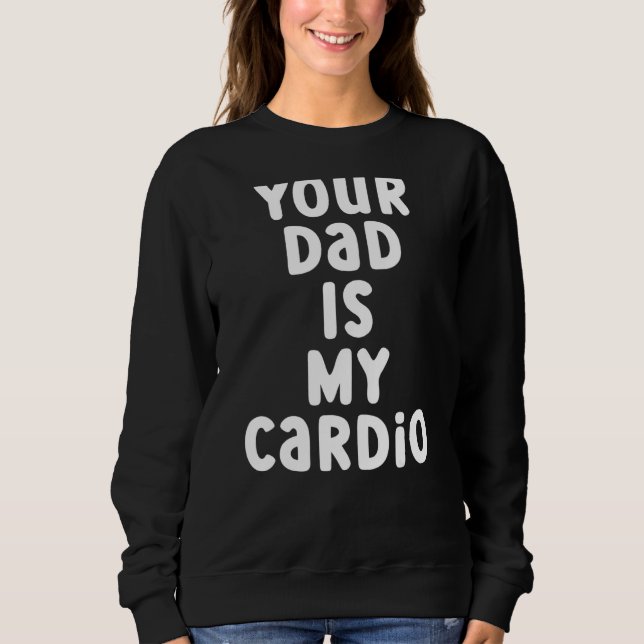 Your Dad Is My Cardio 2 Sweatshirt (Front)
