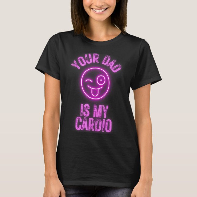 Your Dad Is My Cardio Funny Quotes Pun Humour Sarc T-Shirt (Front)