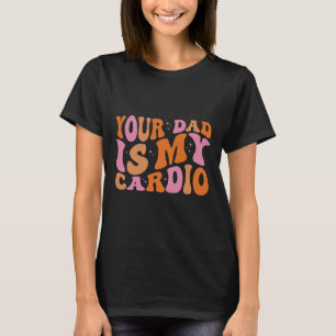 Your Dad Is My Cardio Gym Father's Day Womens Mens T-Shirt