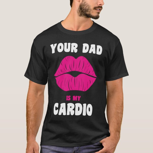Your Dad Is My Cardio Juicy Lips Workout Hot Dad F T-Shirt (Front)