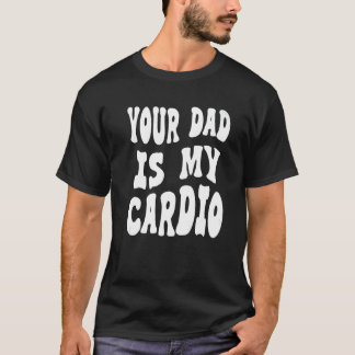 Your dad is my cardio on back T-Shirt