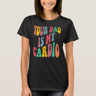 Your dad is my cardio retro groovy on back of T-Shirt