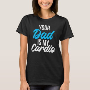 Your Dad Is My Cardio Romantic Humour T-Shirt