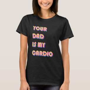 Your Dad Is My Cardio Sarcastic Saying Exercise T-Shirt