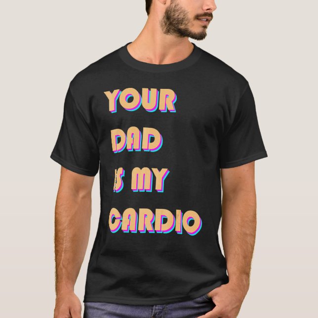 Your Dad Is My Cardio  Sarcastic Saying  Exercise T-Shirt (Front)