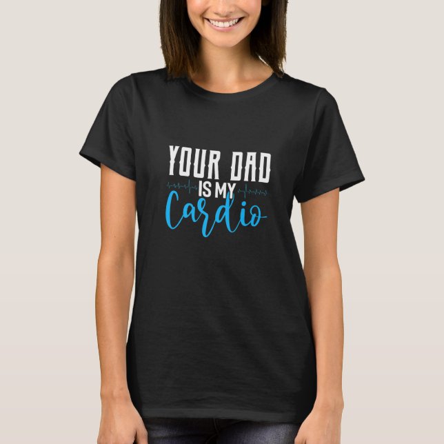 Your Dad Is My Cardio Saying Sarcastic T-Shirt (Front)