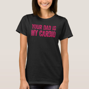 Your Dad Is My Cardio  Saying T-Shirt