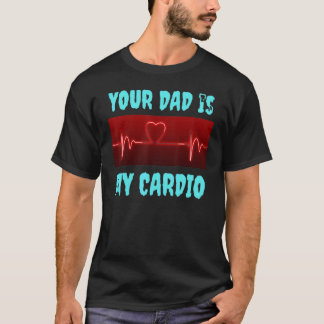 Your Dad Is My Cardio T-Shirt