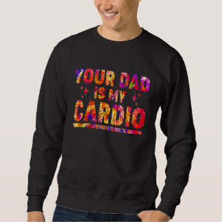 Your Dad Is My Cardio Tie Dye Rainbow Saying Sarc Sweatshirt