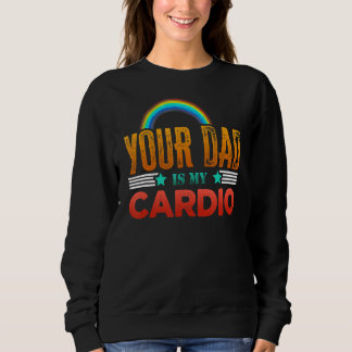 Your Dad Is My Cardio Vintage Saying Sarcastic Gy Sweatshirt