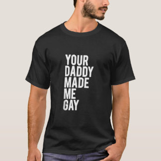 YOUR DADDY MADE ME GAY Gift idea CSD LGBT Design T T-Shirt