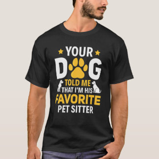 Your Dog Told Me I'm His Favorite Pet Watcher Pet  T-Shirt