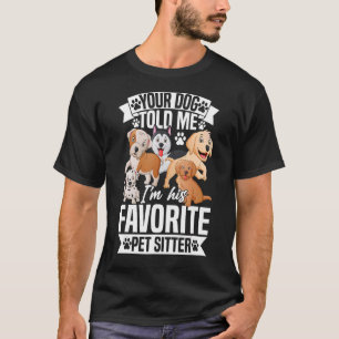 Your Dog Told Me I'm His Favourite Pet Sitter Pet  T-Shirt