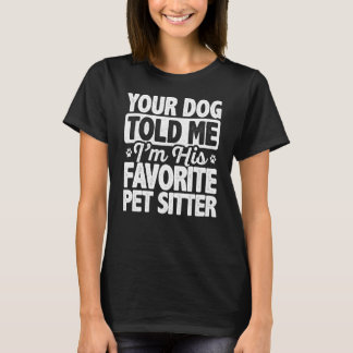 Your Dog Told Me That I'm His Favourite Pet Sitter T-Shirt