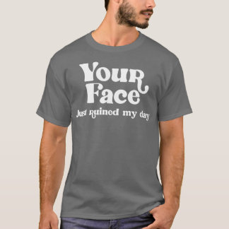 Your Face Just Ruined My Day T-Shirt