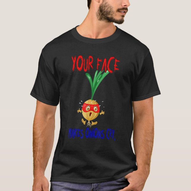 Your Face Makes Onions Cry T-Shirt (Front)