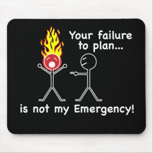 Your Failure to Plan is NOT my Emergency! Mouse Pad
