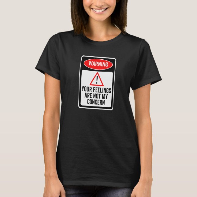 Your Feelings Are Not My Concern Warning Sign Sarc T-Shirt (Front)
