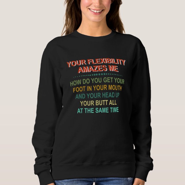 Your Flexibility Amazes Me How Do You Get Your Foo Sweatshirt (Front)