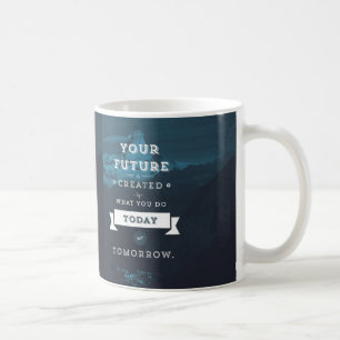 Your Future Is Created By What You Do Today Coffee Mug