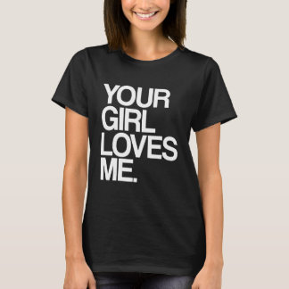 Your Girl Loves Me  Provocative Your Girlfriend Lo T-Shirt