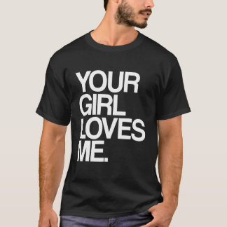 Your Girl Loves Me  Provocative Your Girlfriend Lo T-Shirt